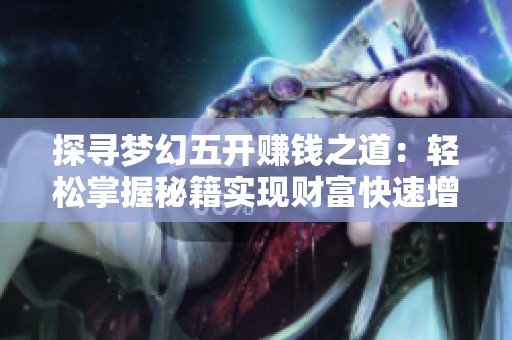 探寻梦幻五开赚钱之道：轻松掌握秘籍实现财富快速增长与积累技巧