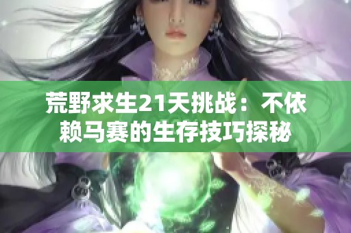 荒野求生21天挑战：不依赖马赛的生存技巧探秘