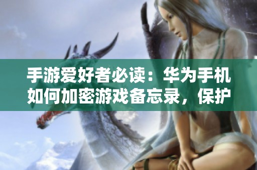手游爱好者必读：华为手机如何加密游戏备忘录，保护你的游戏数据安全