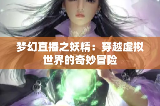 梦幻直播之妖精：穿越虚拟世界的奇妙冒险