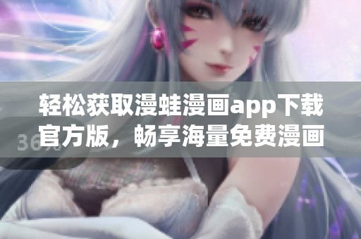 轻松获取漫蛙漫画app下载官方版，畅享海量免费漫画资源