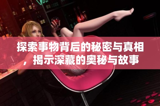 探索事物背后的秘密与真相，揭示深藏的奥秘与故事