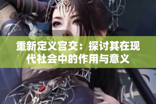 重新定义宫交：探讨其在现代社会中的作用与意义