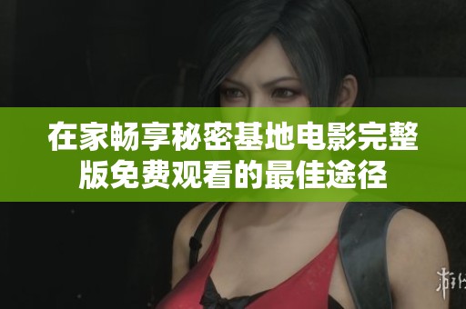 在家畅享秘密基地电影完整版免费观看的最佳途径