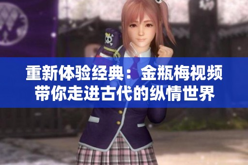 重新体验经典：金瓶梅视频带你走进古代的纵情世界
