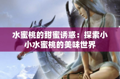 水蜜桃的甜蜜诱惑：探索小小水蜜桃的美味世界