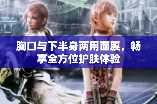 胸口与下半身两用面膜，畅享全方位护肤体验