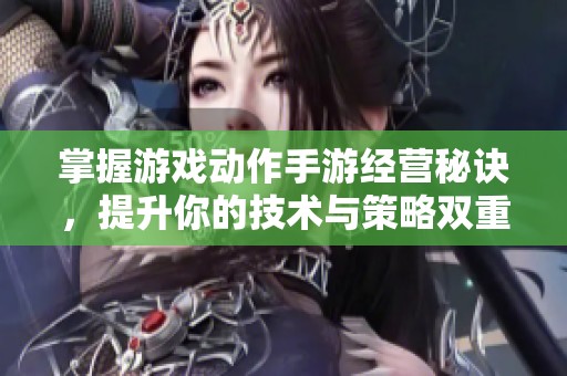 掌握游戏动作手游经营秘诀，提升你的技术与策略双重能力，助力玩家成功