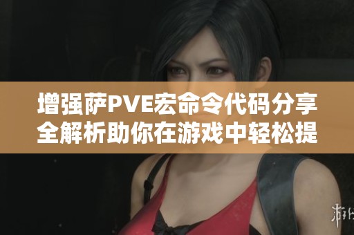 增强萨PVE宏命令代码分享全解析助你在游戏中轻松提升战斗力