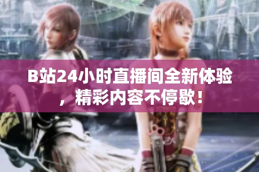 B站24小时直播间全新体验，精彩内容不停歇！