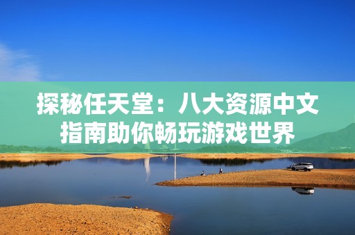 探秘任天堂：八大资源中文指南助你畅玩游戏世界