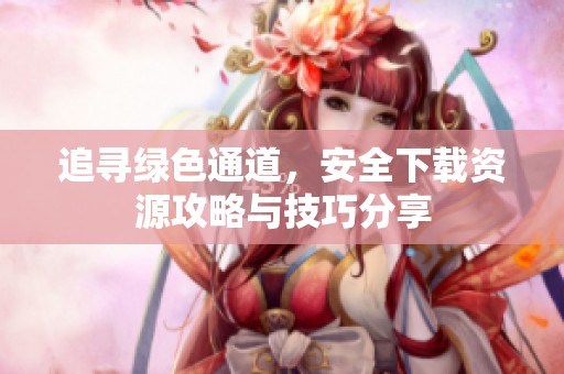 追寻绿色通道，安全下载资源攻略与技巧分享