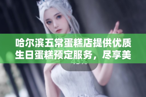 哈尔滨五常蛋糕店提供优质生日蛋糕预定服务，尽享美味与新鲜的完美选择