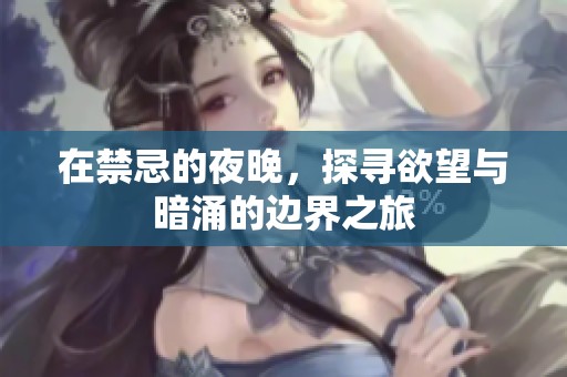 在禁忌的夜晚，探寻欲望与暗涌的边界之旅