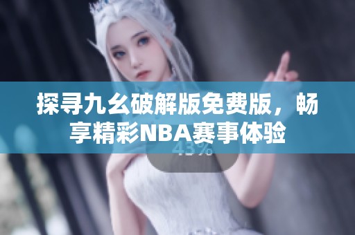 探寻九幺破解版免费版，畅享精彩NBA赛事体验