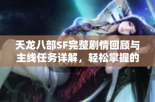 天龙八部SF完整剧情回顾与主线任务详解，轻松掌握的必备攻略指南
