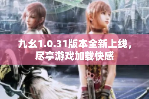 九幺1.0.31版本全新上线，尽享游戏加载快感