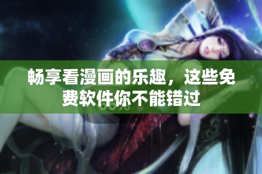畅享看漫画的乐趣，这些免费软件你不能错过