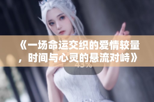 《一场命运交织的爱情较量，时间与心灵的悬流对峙》
