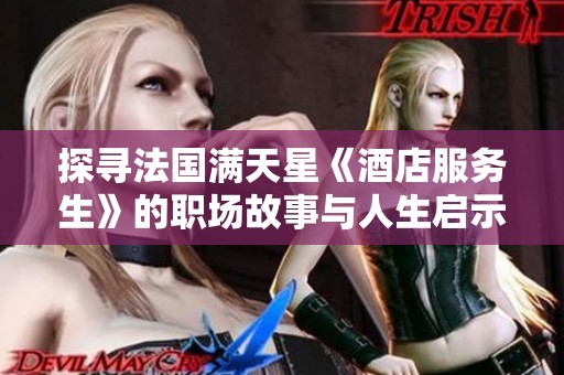 探寻法国满天星《酒店服务生》的职场故事与人生启示