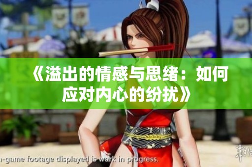 《溢出的情感与思绪：如何应对内心的纷扰》