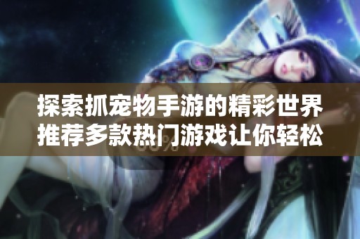 探索抓宠物手游的精彩世界推荐多款热门游戏让你轻松培养可爱伙伴