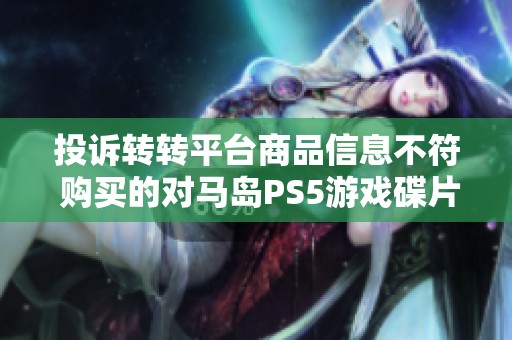 投诉转转平台商品信息不符 购买的对马岛PS5游戏碟片出现明显瑕疵