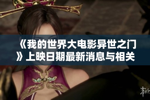 《我的世界大电影异世之门》上映日期最新消息与相关资讯分析
