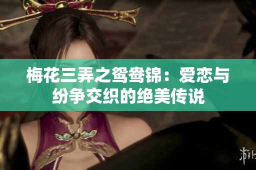 梅花三弄之鸳鸯锦：爱恋与纷争交织的绝美传说