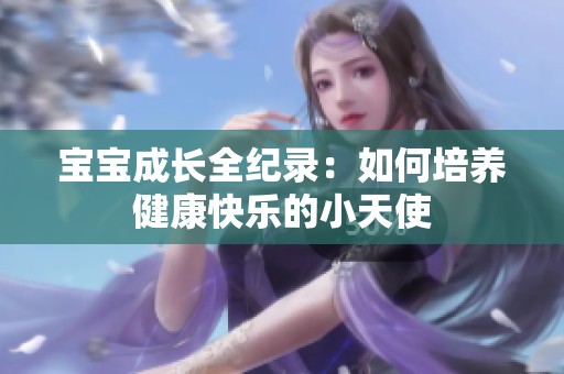 宝宝成长全纪录：如何培养健康快乐的小天使