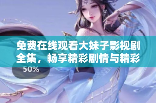免费在线观看大妹子影视剧全集，畅享精彩剧情与精彩瞬间