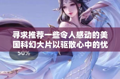 寻求推荐一些令人感动的美国科幻大片以驱散心中的忧伤和烦恼