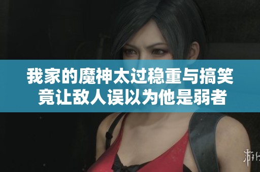 我家的魔神太过稳重与搞笑 竟让敌人误以为他是弱者的奇幻战斗故事