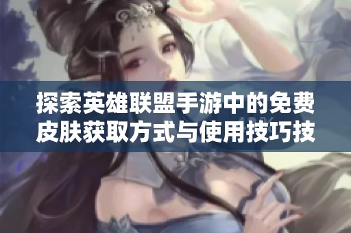 探索英雄联盟手游中的免费皮肤获取方式与使用技巧技巧大揭秘