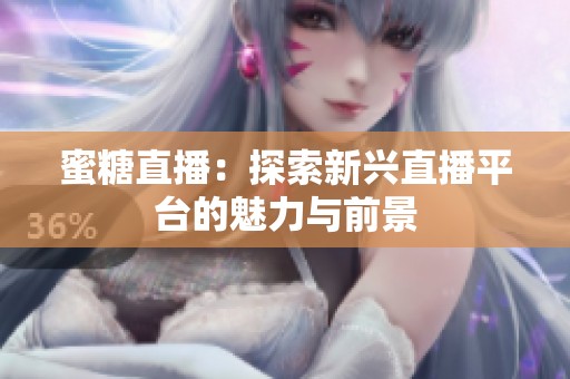 蜜糖直播：探索新兴直播平台的魅力与前景