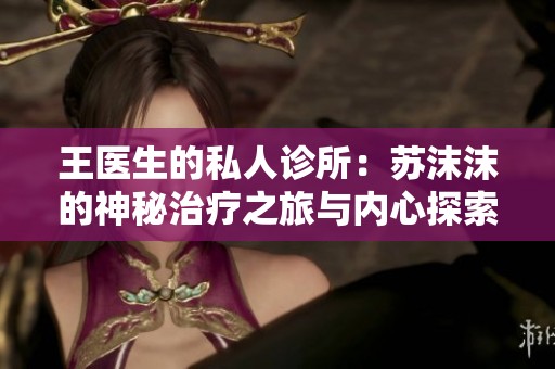 王医生的私人诊所：苏沫沫的神秘治疗之旅与内心探索