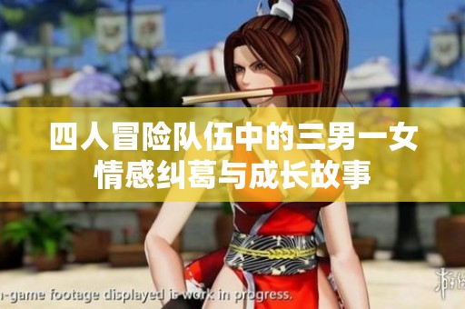 四人冒险队伍中的三男一女情感纠葛与成长故事