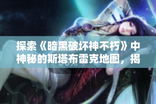 探索《暗黑破坏神不朽》中神秘的斯塔布雷克地图，揭开全新冒险的面纱