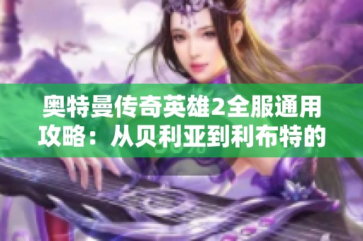 奥特曼传奇英雄2全服通用攻略：从贝利亚到利布特的全新开局指南