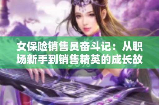 女保险销售员奋斗记：从职场新手到销售精英的成长故事