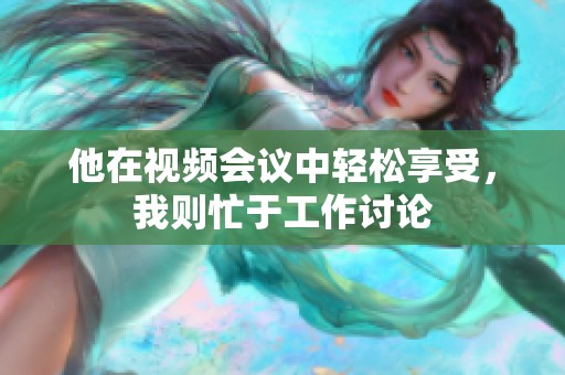 他在视频会议中轻松享受，我则忙于工作讨论