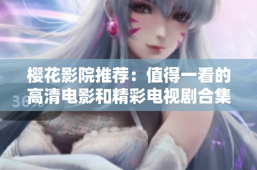 樱花影院推荐：值得一看的高清电影和精彩电视剧合集