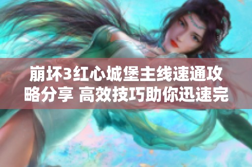 崩坏3红心城堡主线速通攻略分享 高效技巧助你迅速完成挑战