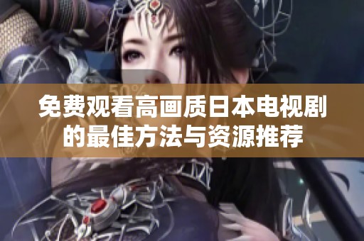 免费观看高画质日本电视剧的最佳方法与资源推荐