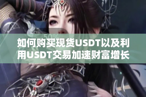 如何购买现货USDT以及利用USDT交易加速财富增长的实用指南