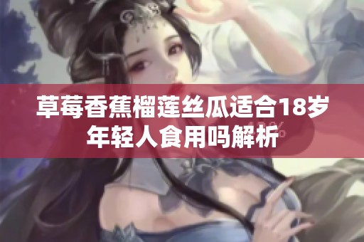 草莓香蕉榴莲丝瓜适合18岁年轻人食用吗解析