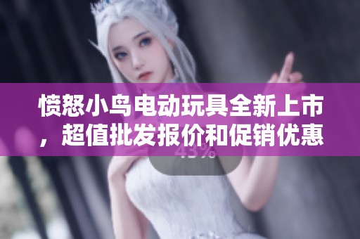 愤怒小鸟电动玩具全新上市，超值批发报价和促销优惠活动等你来抢购！
