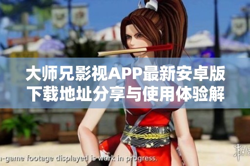 大师兄影视APP最新安卓版下载地址分享与使用体验解析