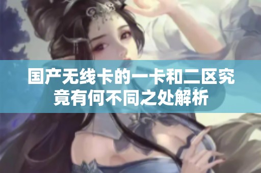 国产无线卡的一卡和二区究竟有何不同之处解析