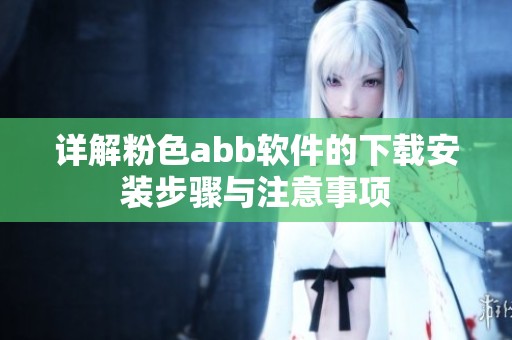 详解粉色abb软件的下载安装步骤与注意事项